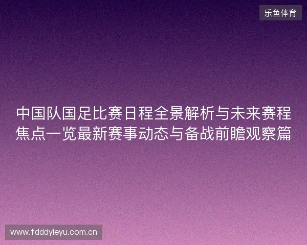 中国队国足比赛日程全景解析与未来赛程焦点一览最新赛事动态与备战前瞻观察篇