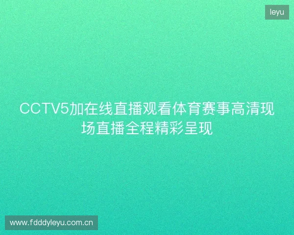 CCTV5加在线直播观看体育赛事高清现场直播全程精彩呈现